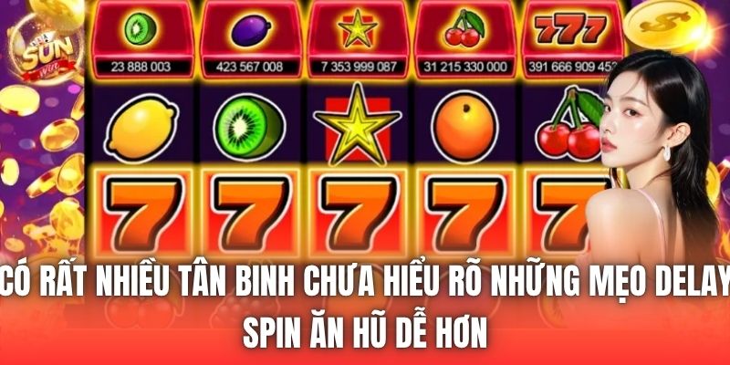 Có rất nhiều tân binh chưa hiểu rõ những mẹo delay spin ăn hũ dễ hơn