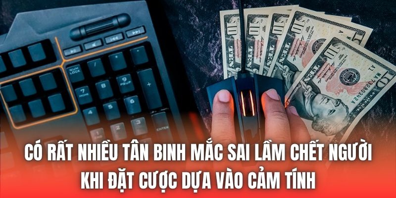 Có rất nhiều tân binh mắc sai lầm chết người khi đặt cược dựa vào cảm tính